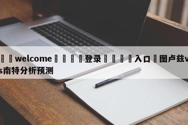 ⚛️welcome👎登录🆚入口✋图卢兹vs南特分析预测